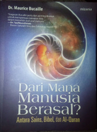 Dari mana manusia berasal? : antara sains, bibel, dan al Quran / Maurice Bucaille; penerjemah: Rahmani Astuti