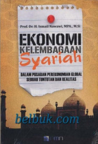 Ekonomi kelembagaan syari'ah ; dalam pusaran perekonomian global sebuah tuntutan dan realitas / Ismail Nawawi