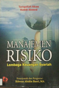 Manajemen risiko : lembaga keuangan syariah / Tariqullah Khan dan Habib Ahmed; Penerjemah: Ikhwan Abidin Basri; Editor: Fatna Yustianti