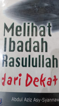 Melihat ibadah rasulullah dari dekat / Abdul Aziz Asy-Syannawi